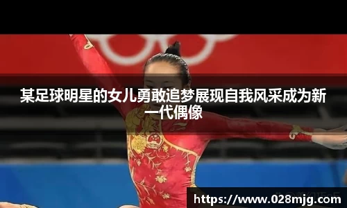 某足球明星的女儿勇敢追梦展现自我风采成为新一代偶像
