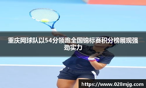 重庆网球队以54分领跑全国锦标赛积分榜展现强劲实力