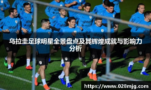 乌拉圭足球明星全景盘点及其辉煌成就与影响力分析